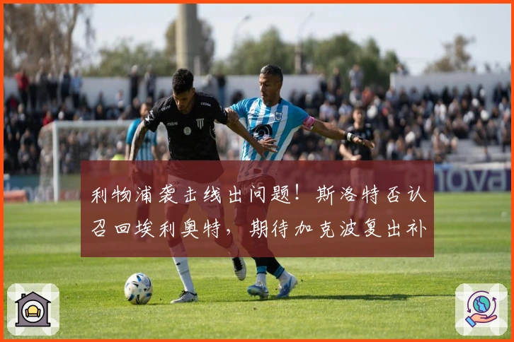 利物浦袭击线出问题！斯洛特否认召回埃利奥特，期待加克波复出补位