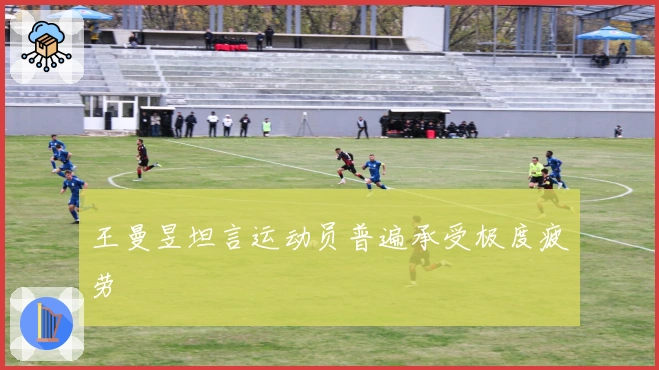 王曼昱坦言运动员普遍承受极度疲劳