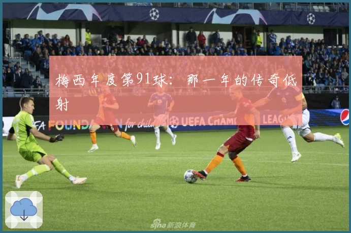 梅西年度第91球：那一年的传奇低射