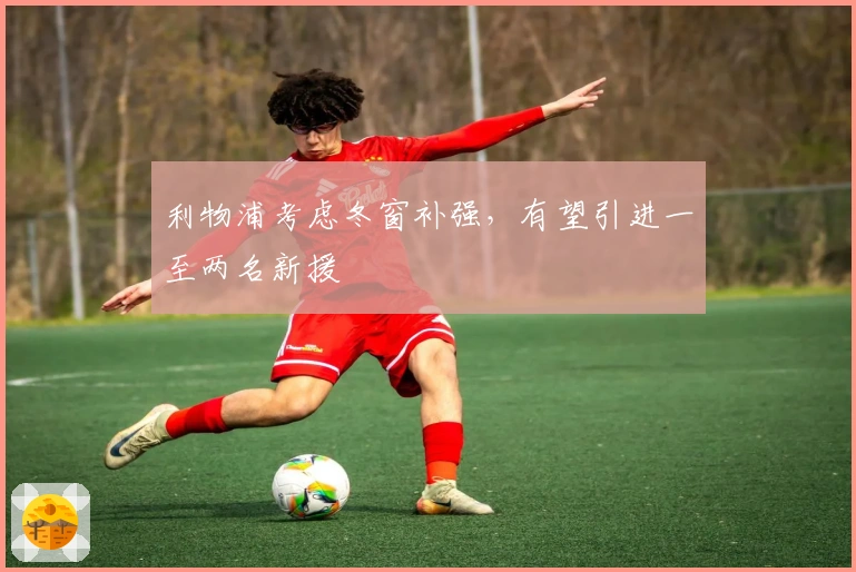 利物浦考虑冬窗补强，有望引进一至两名新援