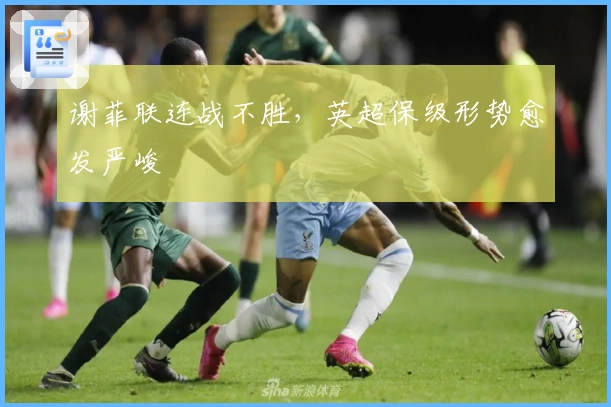 谢菲联连战不胜，英超保级形势愈发严峻